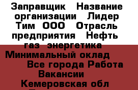 Заправщик › Название организации ­ Лидер Тим, ООО › Отрасль предприятия ­ Нефть, газ, энергетика › Минимальный оклад ­ 23 000 - Все города Работа » Вакансии   . Кемеровская обл.,Прокопьевск г.